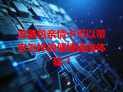 流量包亲情卡可以带来怎样的便捷通信体验？