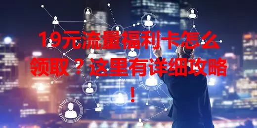 19元流量福利卡怎么领取？这里有详细攻略！