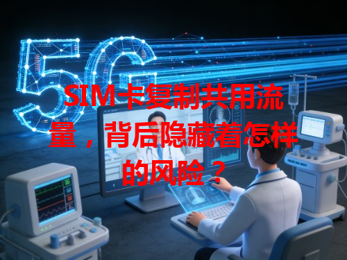 SIM卡复制共用流量，背后隐藏着怎样的风险？