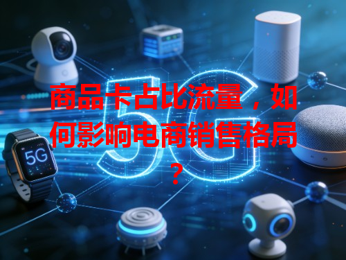 商品卡占比流量，如何影响电商销售格局？