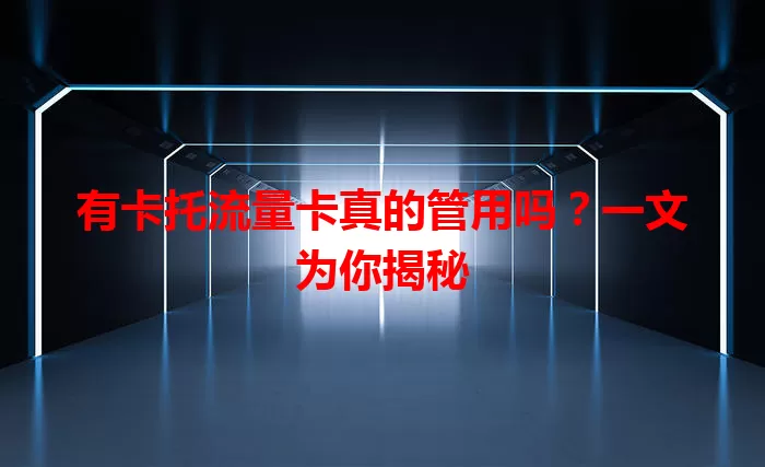 有卡托流量卡真的管用吗？一文为你揭秘