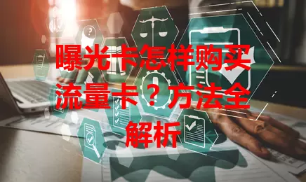 曝光卡怎样购买流量卡？方法全解析