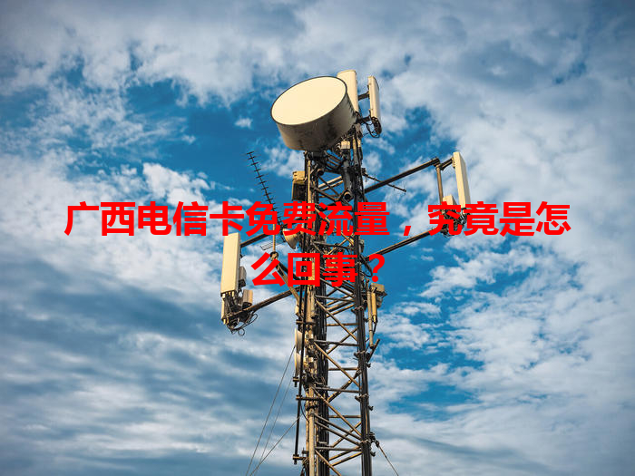 广西电信卡免费流量，究竟是怎么回事？