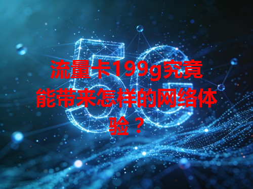 流量卡199g究竟能带来怎样的网络体验？