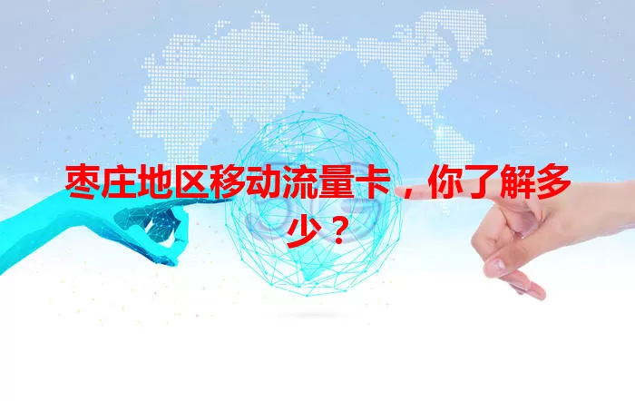 枣庄地区移动流量卡，你了解多少？