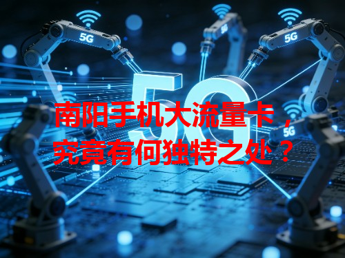 南阳手机大流量卡，究竟有何独特之处？