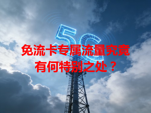 免流卡专属流量究竟有何特别之处？