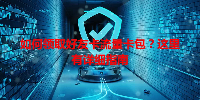 如何领取好友卡流量卡包？这里有详细指南