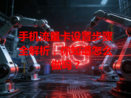 手机流量卡设置步骤全解析，你知道怎么做吗？