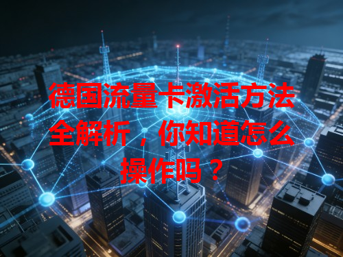 德国流量卡激活方法全解析，你知道怎么操作吗？