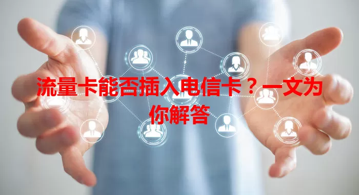 流量卡能否插入电信卡？一文为你解答