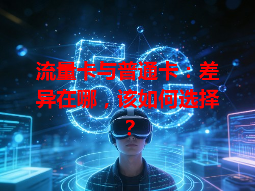 流量卡与普通卡：差异在哪，该如何选择？