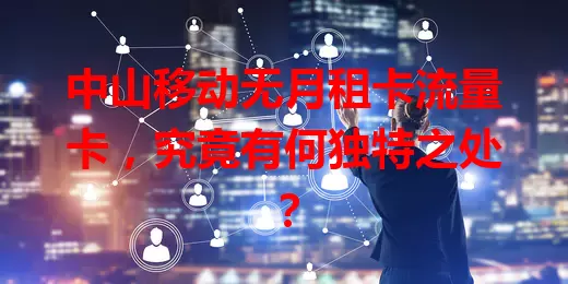 中山移动无月租卡流量卡，究竟有何独特之处？