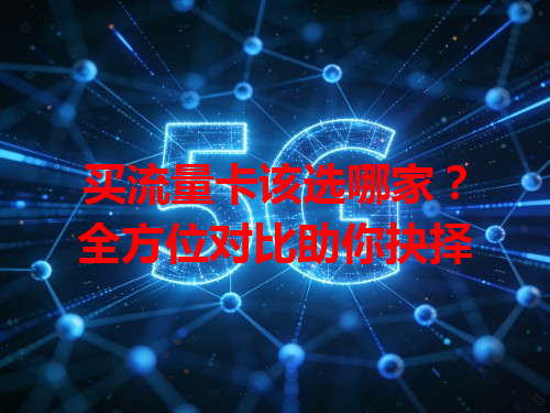 买流量卡该选哪家？全方位对比助你抉择