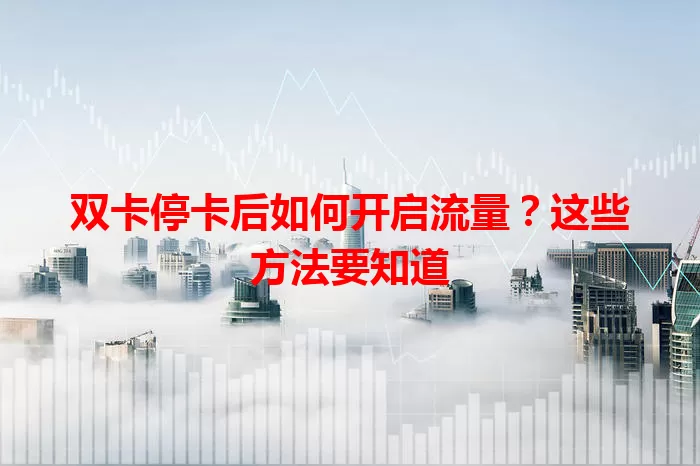 双卡停卡后如何开启流量？这些方法要知道