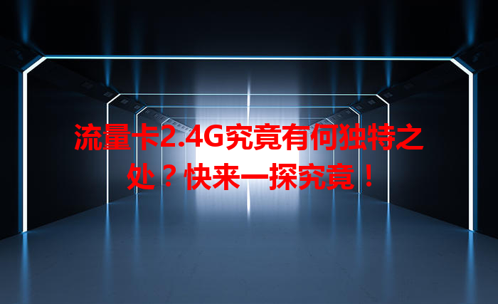 流量卡2.4G究竟有何独特之处？快来一探究竟！