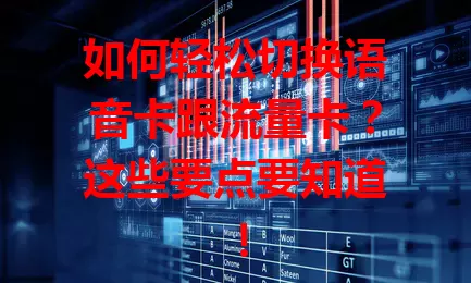 如何轻松切换语音卡跟流量卡？这些要点要知道！