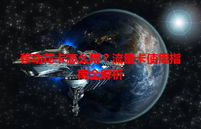 移动花卡怎么用？流量卡使用指南全解析