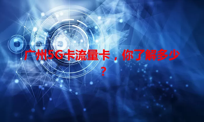 广州5G卡流量卡，你了解多少？