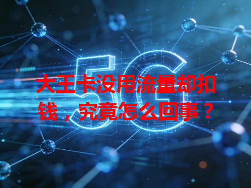 大王卡没用流量却扣钱，究竟怎么回事？