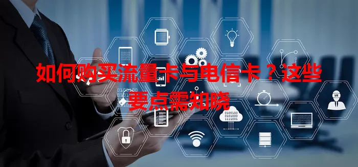 如何购买流量卡与电信卡？这些要点需知晓