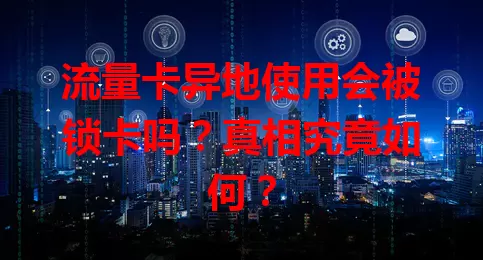 流量卡异地使用会被锁卡吗？真相究竟如何？