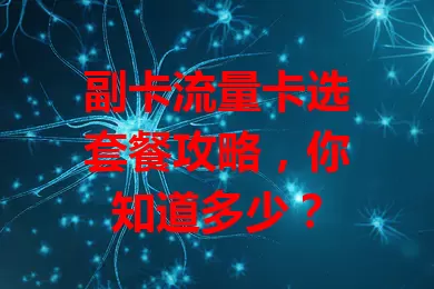 副卡流量卡选套餐攻略，你知道多少？