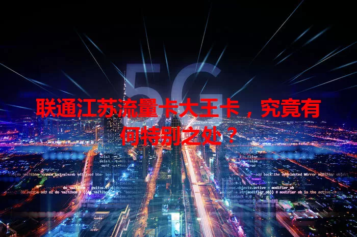 联通江苏流量卡大王卡，究竟有何特别之处？