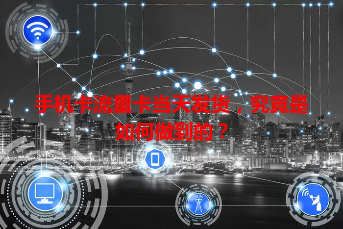 手机卡流量卡当天发货，究竟是如何做到的？