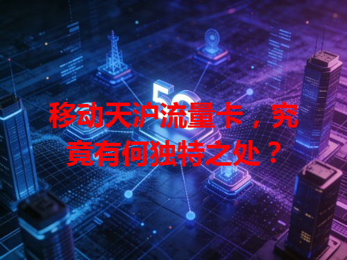 移动天沪流量卡，究竟有何独特之处？