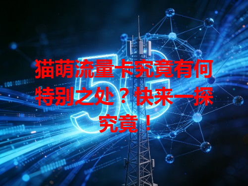 猫萌流量卡究竟有何特别之处？快来一探究竟！
