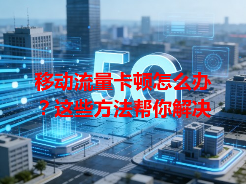 移动流量卡顿怎么办？这些方法帮你解决