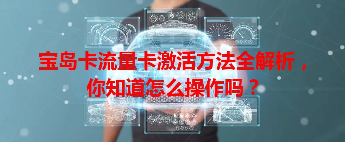 宝岛卡流量卡激活方法全解析，你知道怎么操作吗？