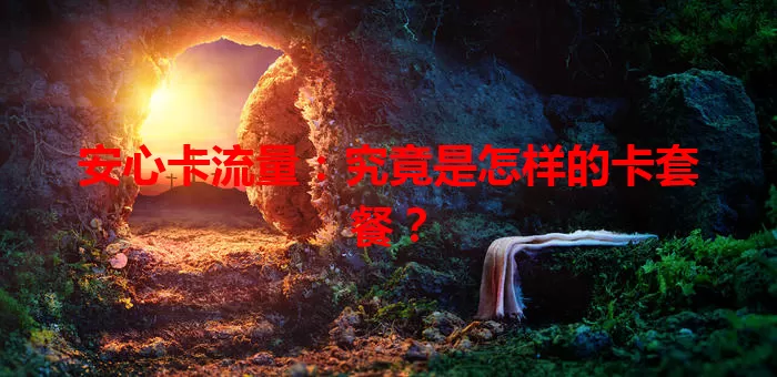 安心卡流量：究竟是怎样的卡套餐？