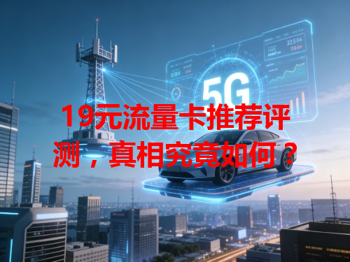 19元流量卡推荐评测，真相究竟如何？