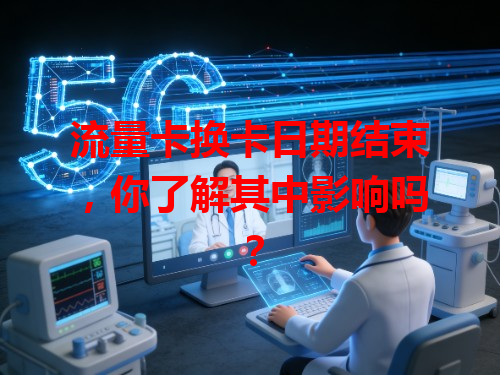流量卡换卡日期结束，你了解其中影响吗？