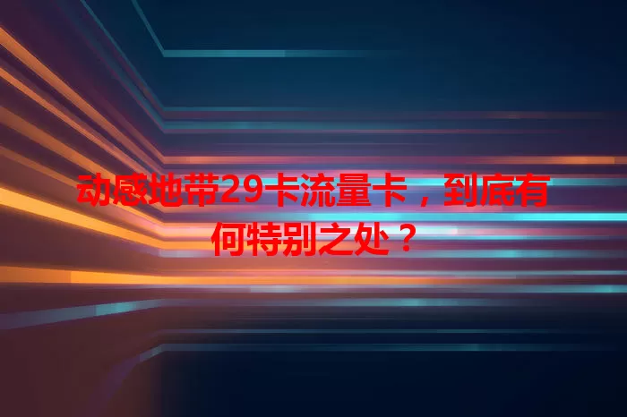 动感地带29卡流量卡，到底有何特别之处？