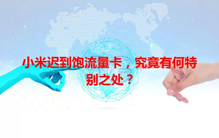 小米迟到饱流量卡，究竟有何特别之处？