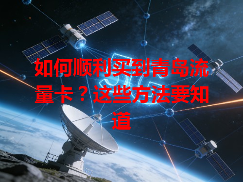 如何顺利买到青岛流量卡？这些方法要知道