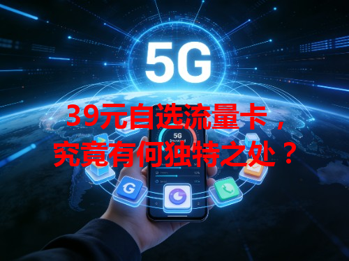 39元自选流量卡，究竟有何独特之处？
