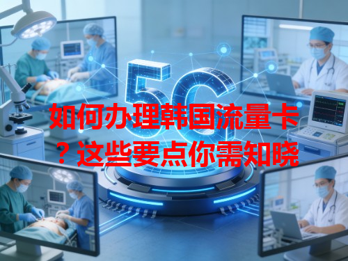 如何办理韩国流量卡？这些要点你需知晓