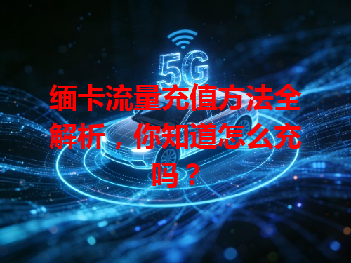 缅卡流量充值方法全解析，你知道怎么充吗？