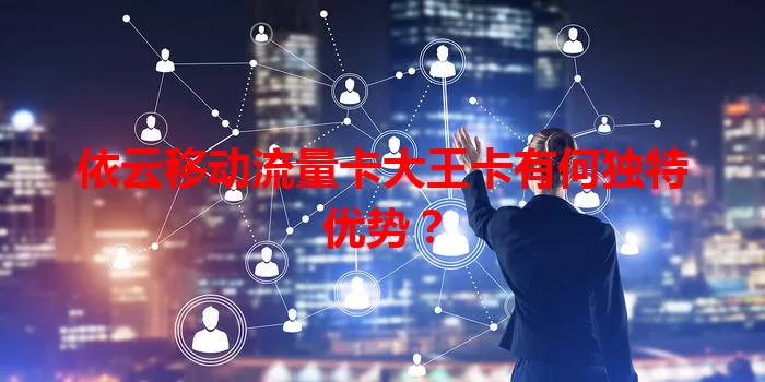 依云移动流量卡大王卡有何独特优势？