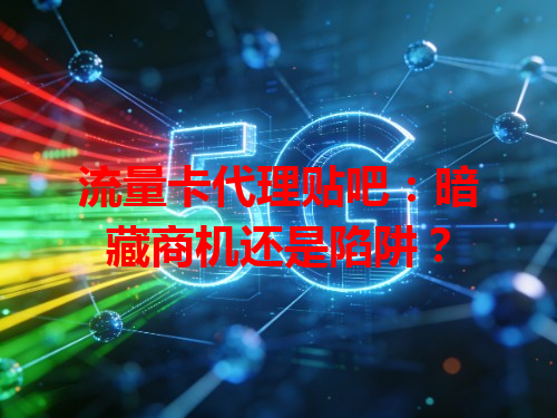 流量卡代理贴吧：暗藏商机还是陷阱？