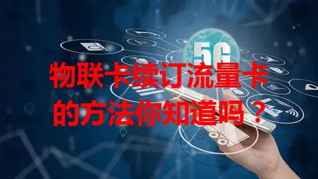物联卡续订流量卡的方法你知道吗？