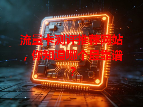 流量卡测评推荐网站，你知道哪个最靠谱？