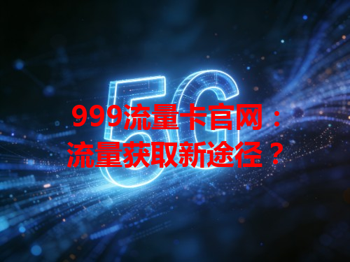 999流量卡官网：流量获取新途径？