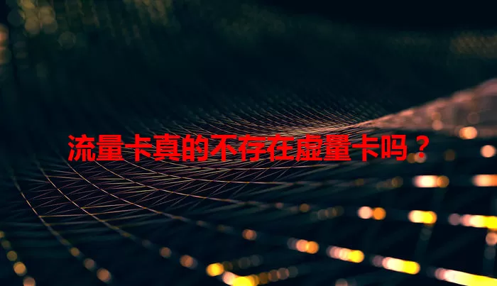 流量卡真的不存在虚量卡吗？