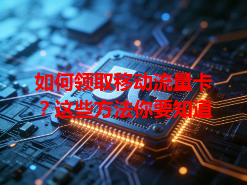 如何领取移动流量卡？这些方法你要知道