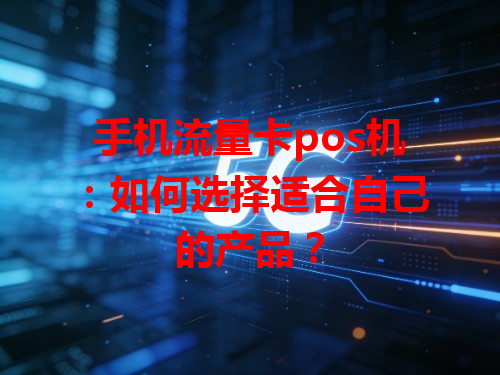 手机流量卡pos机：如何选择适合自己的产品？